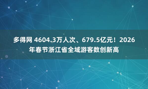 多得网 4604.3万人次、679.5亿元！2026年春节浙江省全域游客数创新高