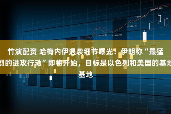 竹演配资 哈梅内伊遇袭细节曝光！伊朗称“最猛烈的进攻行动”即将开始，目标是以色列和美国的基地