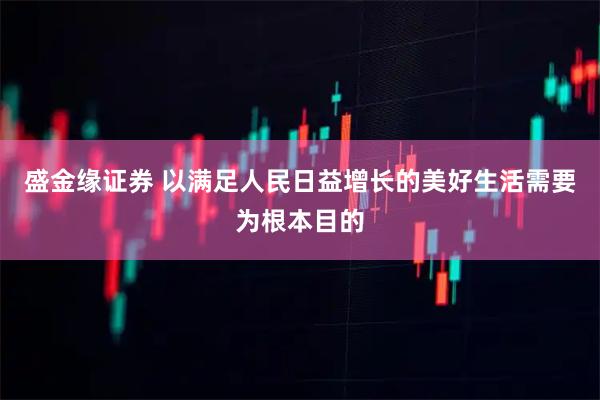 盛金缘证券 以满足人民日益增长的美好生活需要为根本目的