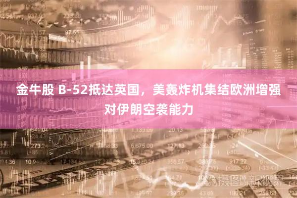金牛股 B-52抵达英国，美轰炸机集结欧洲增强对伊朗空袭能力