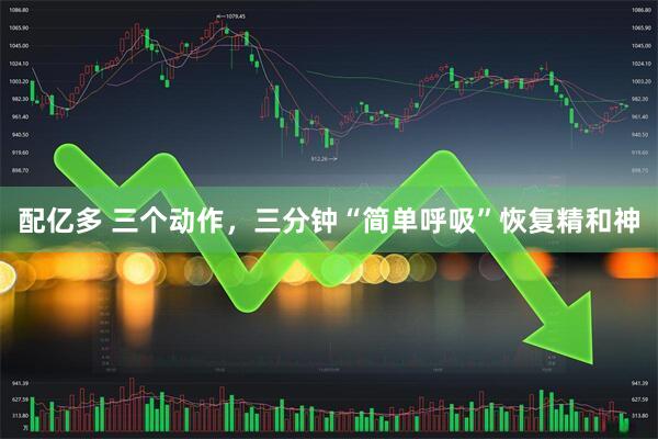 配亿多 三个动作，三分钟“简单呼吸”恢复精和神