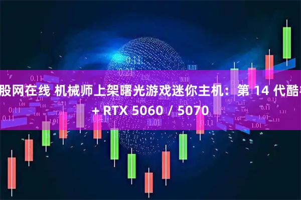 盈股网在线 机械师上架曙光游戏迷你主机：第 14 代酷睿 + RTX 5060 / 5070