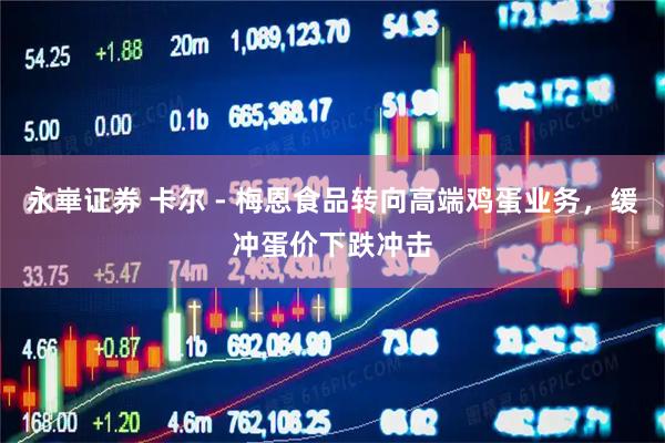 永崋证券 卡尔 - 梅恩食品转向高端鸡蛋业务，缓冲蛋价下跌冲击