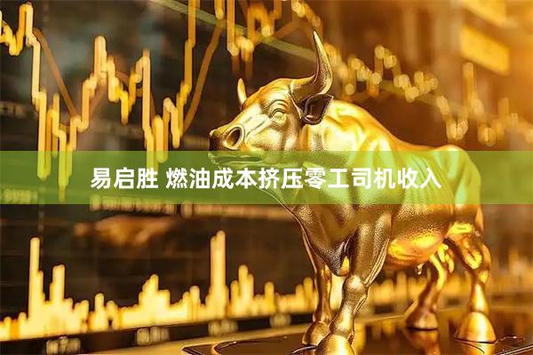 易启胜 燃油成本挤压零工司机收入
