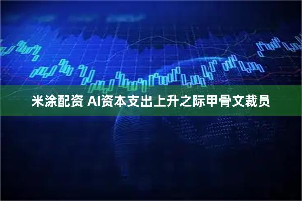 米涂配资 AI资本支出上升之际甲骨文裁员