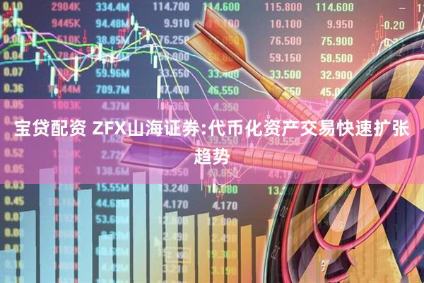 宝贷配资 ZFX山海证券:代币化资产交易快速扩张趋势