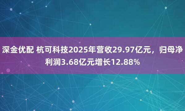 深金优配 杭可科技2025年营收29.97亿元，归母净利润3.68亿元增长12.88%
