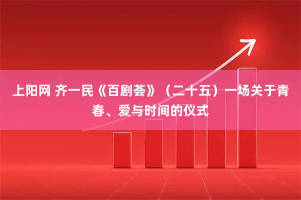 上阳网 齐一民《百剧荟》（二十五）一场关于青春、爱与时间的仪式