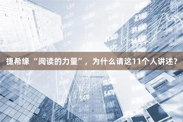 捷希缘 “阅读的力量”，为什么请这11个人讲述？