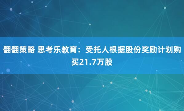 翻翻策略 思考乐教育：受托人根据股份奖励计划购买21.7万股