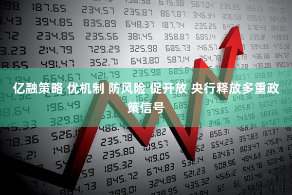 亿融策略 优机制 防风险 促开放 央行释放多重政策信号