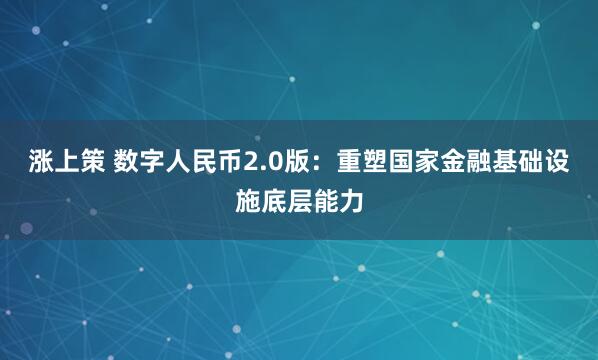 涨上策 数字人民币2.0版：重塑国家金融基础设施底层能力