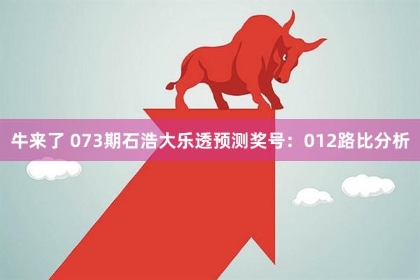 牛来了 073期石浩大乐透预测奖号：012路比分析