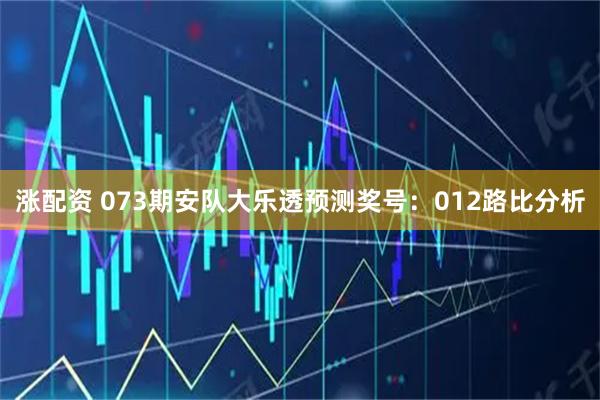 涨配资 073期安队大乐透预测奖号：012路比分析