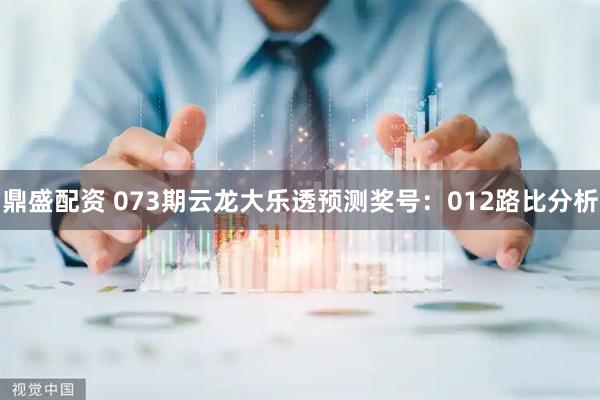 鼎盛配资 073期云龙大乐透预测奖号：012路比分析