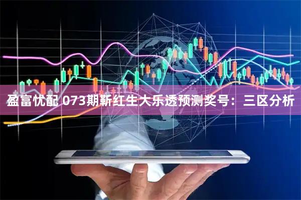 盈富忧配 073期靳红生大乐透预测奖号：三区分析