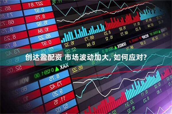创达盈配资 市场波动加大, 如何应对?