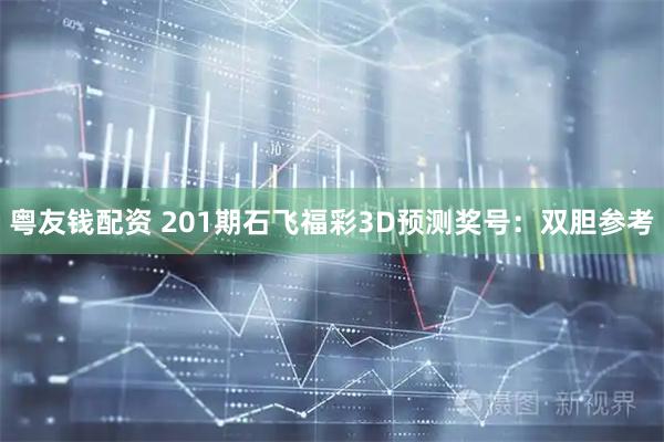 粤友钱配资 201期石飞福彩3D预测奖号：双胆参考