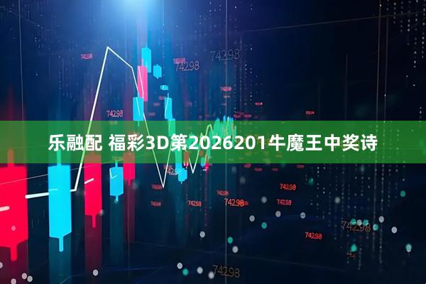 乐融配 福彩3D第2026201牛魔王中奖诗