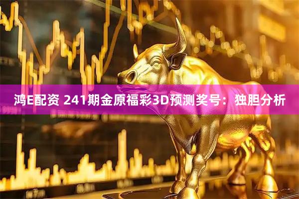 鸿E配资 241期金原福彩3D预测奖号：独胆分析