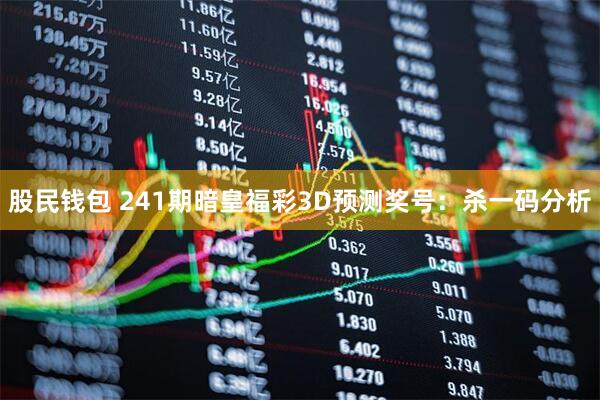 股民钱包 241期暗皇福彩3D预测奖号：杀一码分析