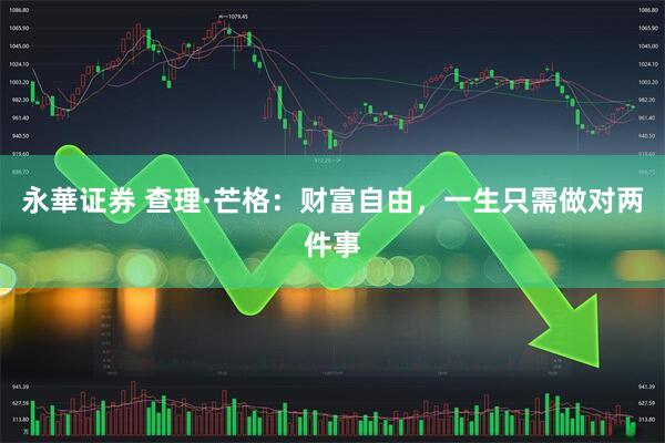 永華证券 查理·芒格：财富自由，一生只需做对两件事