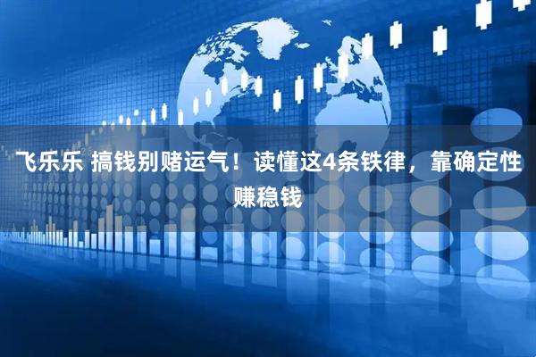 飞乐乐 搞钱别赌运气！读懂这4条铁律，靠确定性赚稳钱