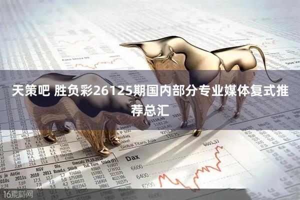 天策吧 胜负彩26125期国内部分专业媒体复式推荐总汇