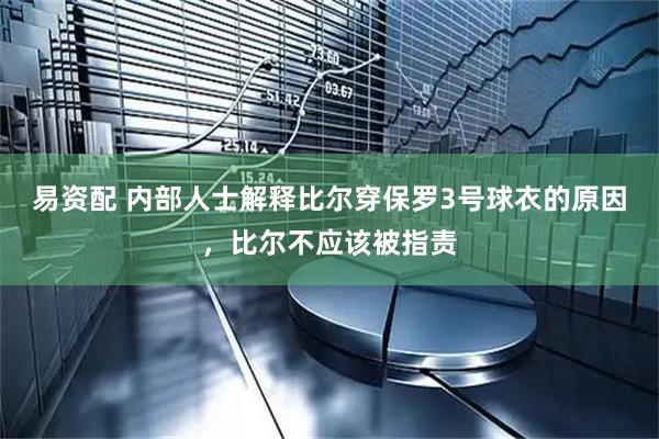 易资配 内部人士解释比尔穿保罗3号球衣的原因，比尔不应该被指责