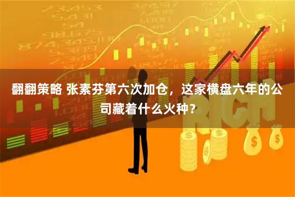 翻翻策略 张素芬第六次加仓，这家横盘六年的公司藏着什么火种？