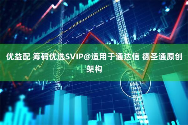 优益配 筹码优选SVIP@适用于通达信 德圣通原创架构
