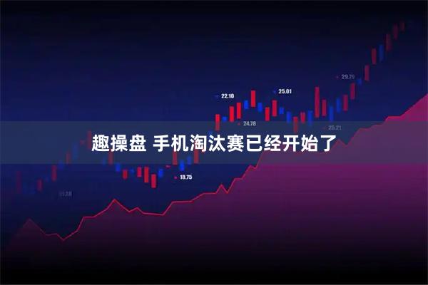 趣操盘 手机淘汰赛已经开始了