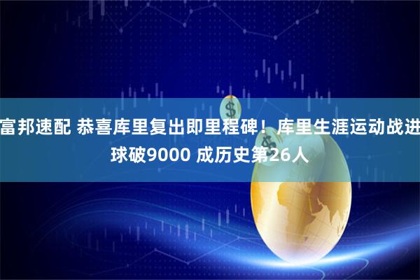 富邦速配 恭喜库里复出即里程碑！库里生涯运动战进球破9000 成历史第26人