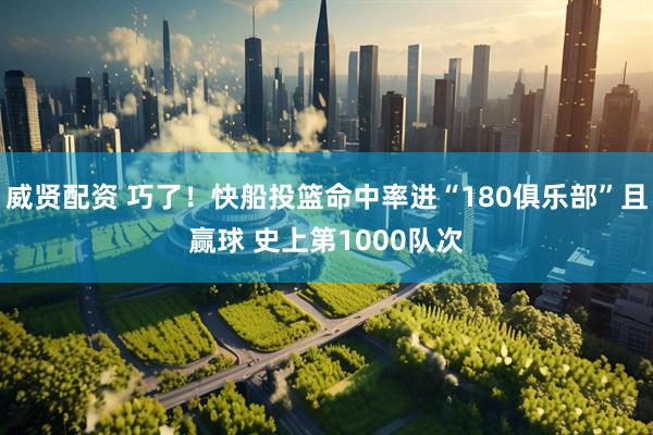 威贤配资 巧了！快船投篮命中率进“180俱乐部”且赢球 史上第1000队次