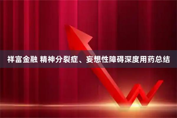 祥富金融 精神分裂症、妄想性障碍深度用药总结
