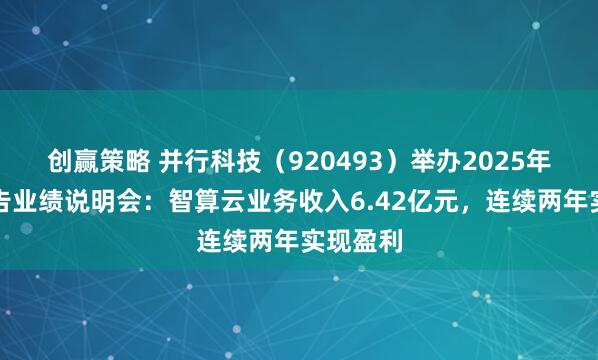 创赢策略 并行科技（920493）举办2025年年度报告业绩说明会：智算云业务收入6.42亿元，连续两年实现盈利