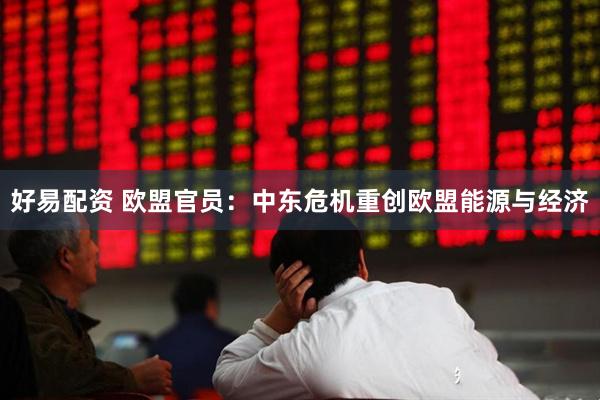 好易配资 欧盟官员：中东危机重创欧盟能源与经济