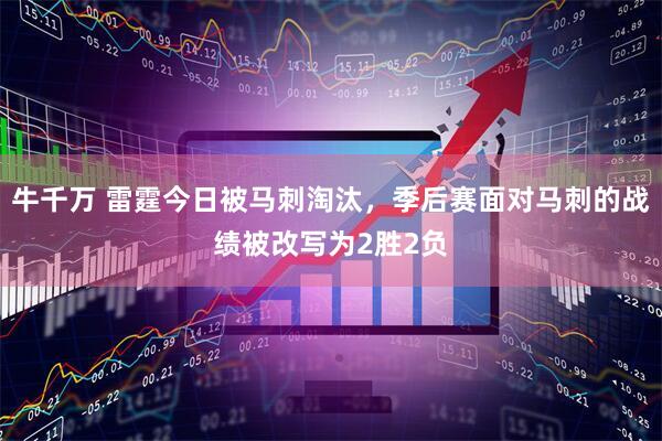 牛千万 雷霆今日被马刺淘汰，季后赛面对马刺的战绩被改写为2胜2负
