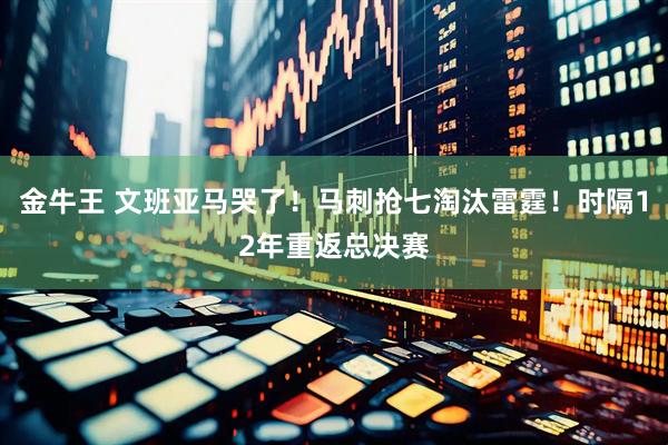 金牛王 文班亚马哭了！马刺抢七淘汰雷霆！时隔12年重返总决赛