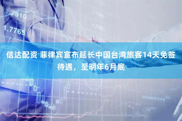 信达配资 菲律宾宣布延长中国台湾旅客14天免签待遇,至明年6月底
