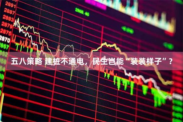 五八策略 建桩不通电，民生岂能“装装样子”？