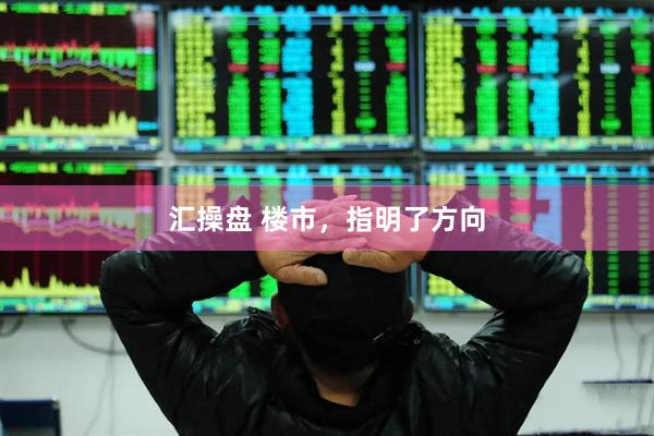汇操盘 楼市，指明了方向