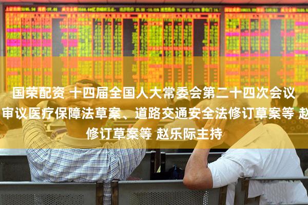 国荣配资 十四届全国人大常委会第二十四次会议在京举行 审议医疗保障法草案、道路交通安全法修订草案等 赵乐际主持