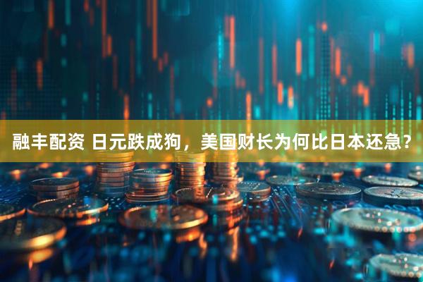 融丰配资 日元跌成狗，美国财长为何比日本还急？