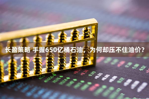 长盈策略 手握650亿桶石油，为何却压不住油价？