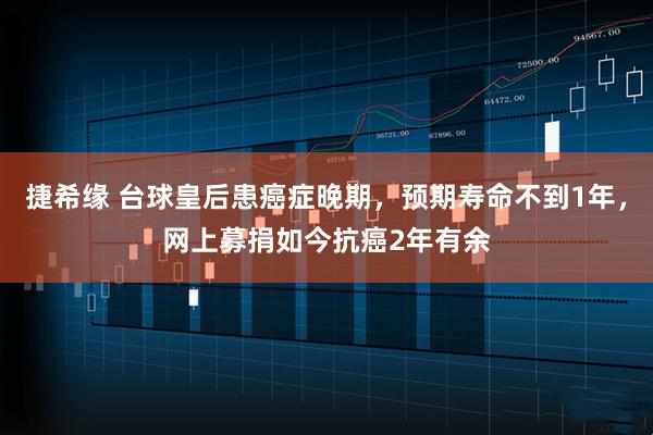 捷希缘 台球皇后患癌症晚期，预期寿命不到1年，网上募捐如今抗癌2年有余